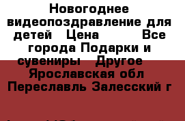 Новогоднее видеопоздравление для детей › Цена ­ 200 - Все города Подарки и сувениры » Другое   . Ярославская обл.,Переславль-Залесский г.